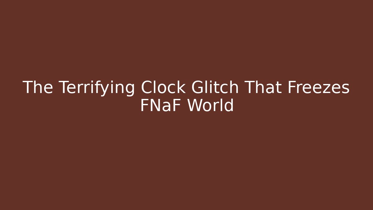 The Terrifying Clock Glitch That Freezes FNaF World