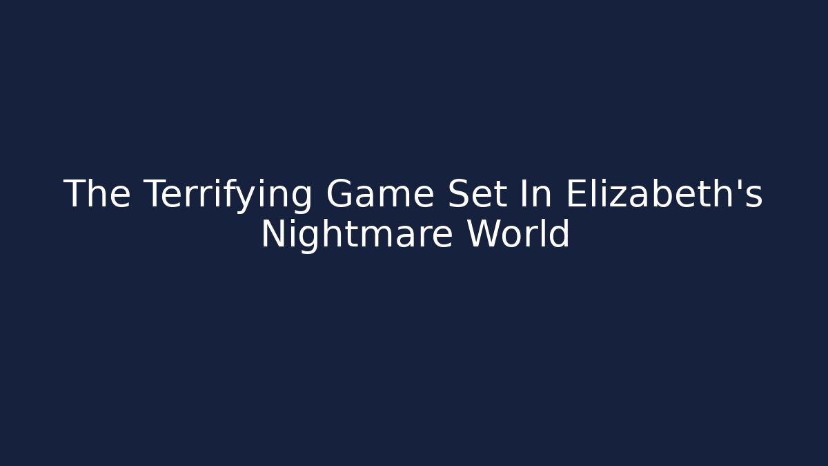 The Terrifying Game Set In Elizabeth's Nightmare World - Felix Cat Insurance