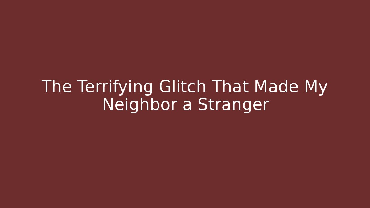 The Terrifying Glitch That Made My Neighbor a Stranger