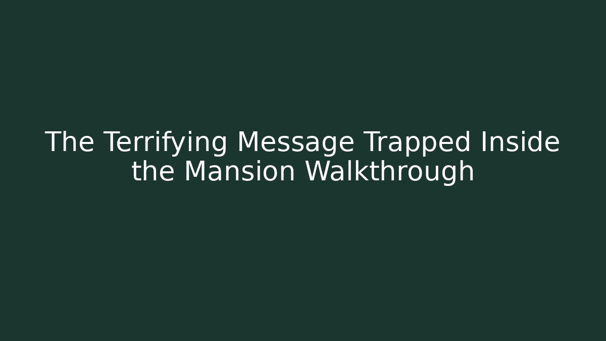 The Terrifying Message Trapped Inside the Mansion Walkthrough
