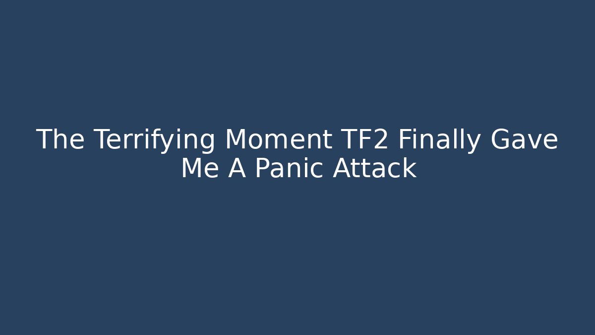 The Terrifying Moment TF2 Finally Gave Me A Panic Attack - Felix Cat Insurance