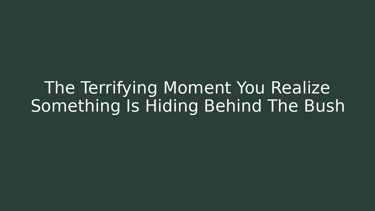 The Terrifying Moment You Realize Something Is Hiding Behind The Bush
