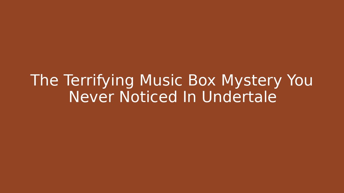 The Terrifying Music Box Mystery You Never Noticed In Undertale