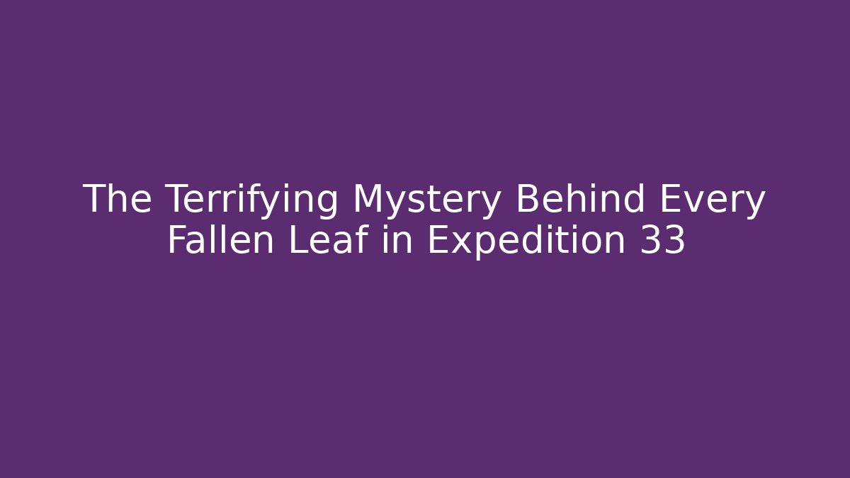 The Terrifying Mystery Behind Every Fallen Leaf in Expedition 33