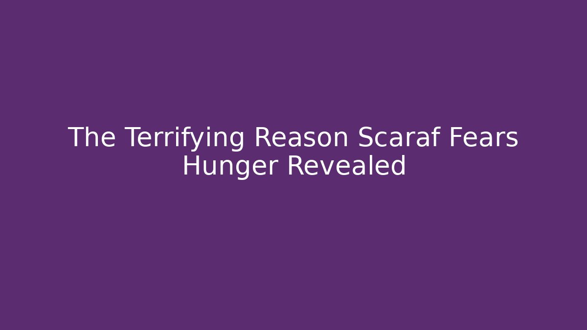The Terrifying Reason Scaraf Fears Hunger Revealed