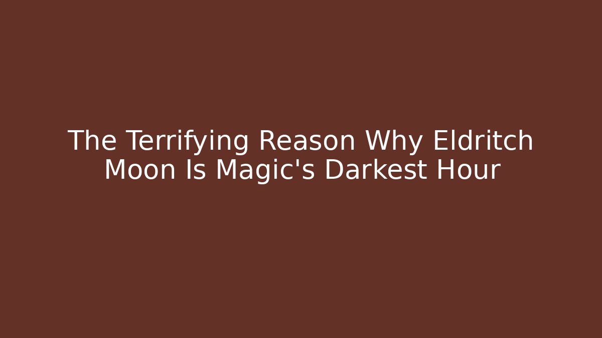 The Terrifying Reason Why Eldritch Moon Is Magic's Darkest Hour