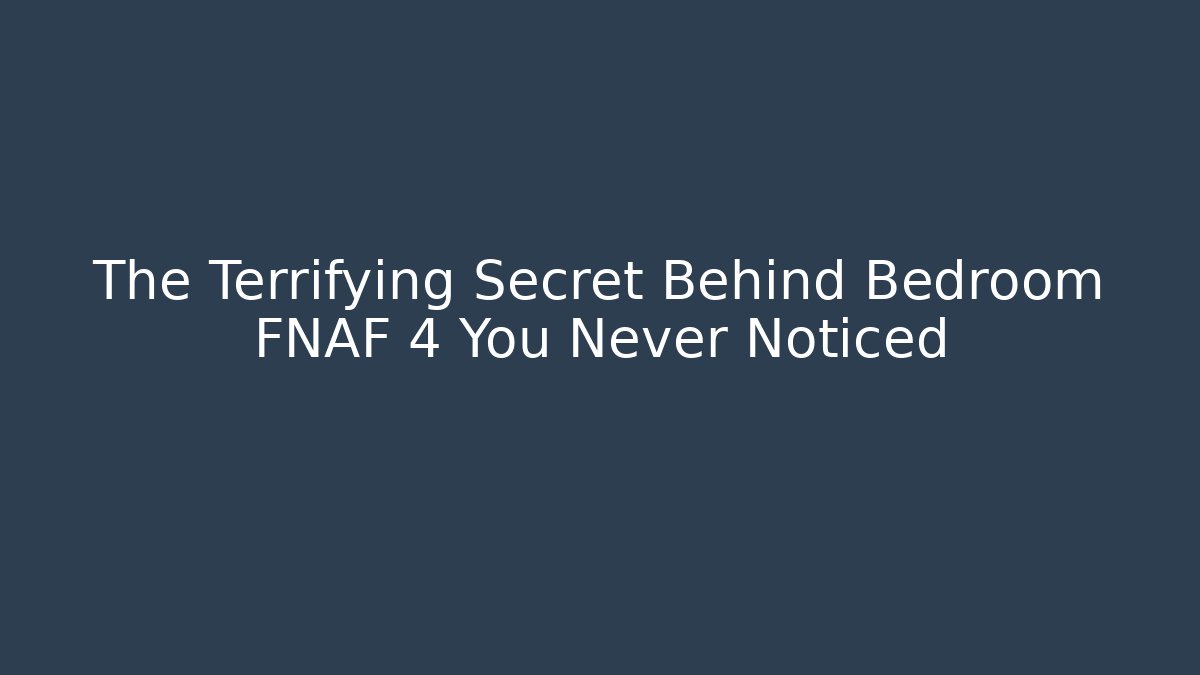 The Terrifying Secret Behind Bedroom FNAF 4 You Never Noticed