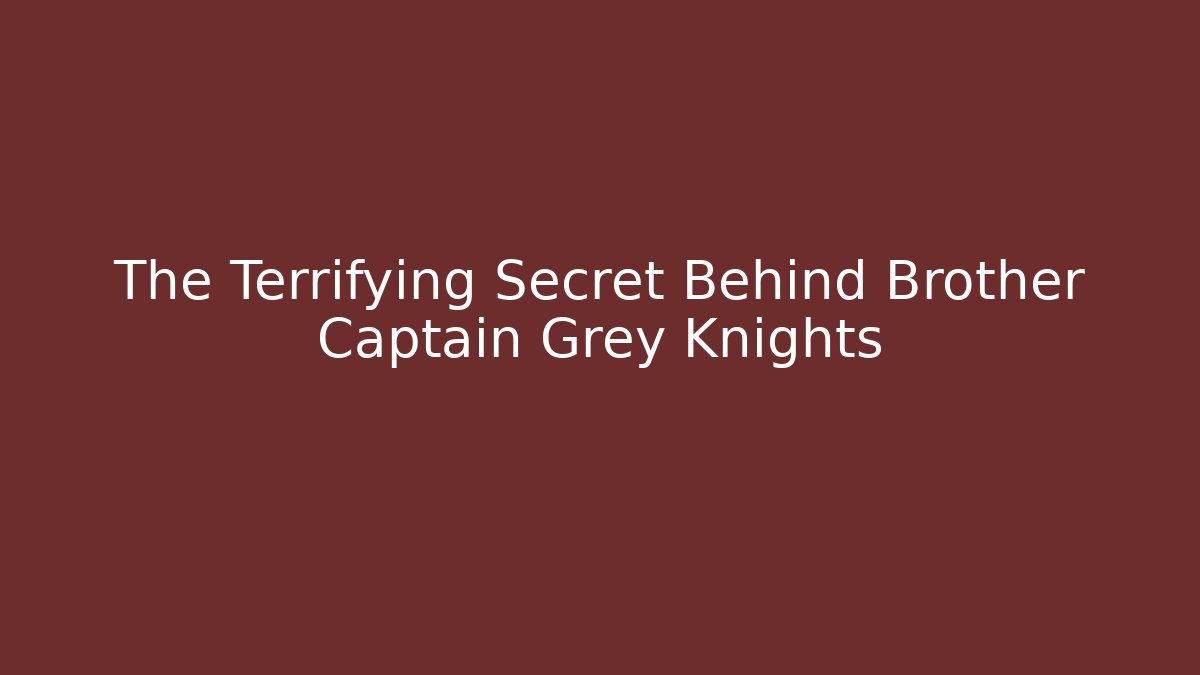 The Terrifying Secret Behind Brother Captain Grey Knights