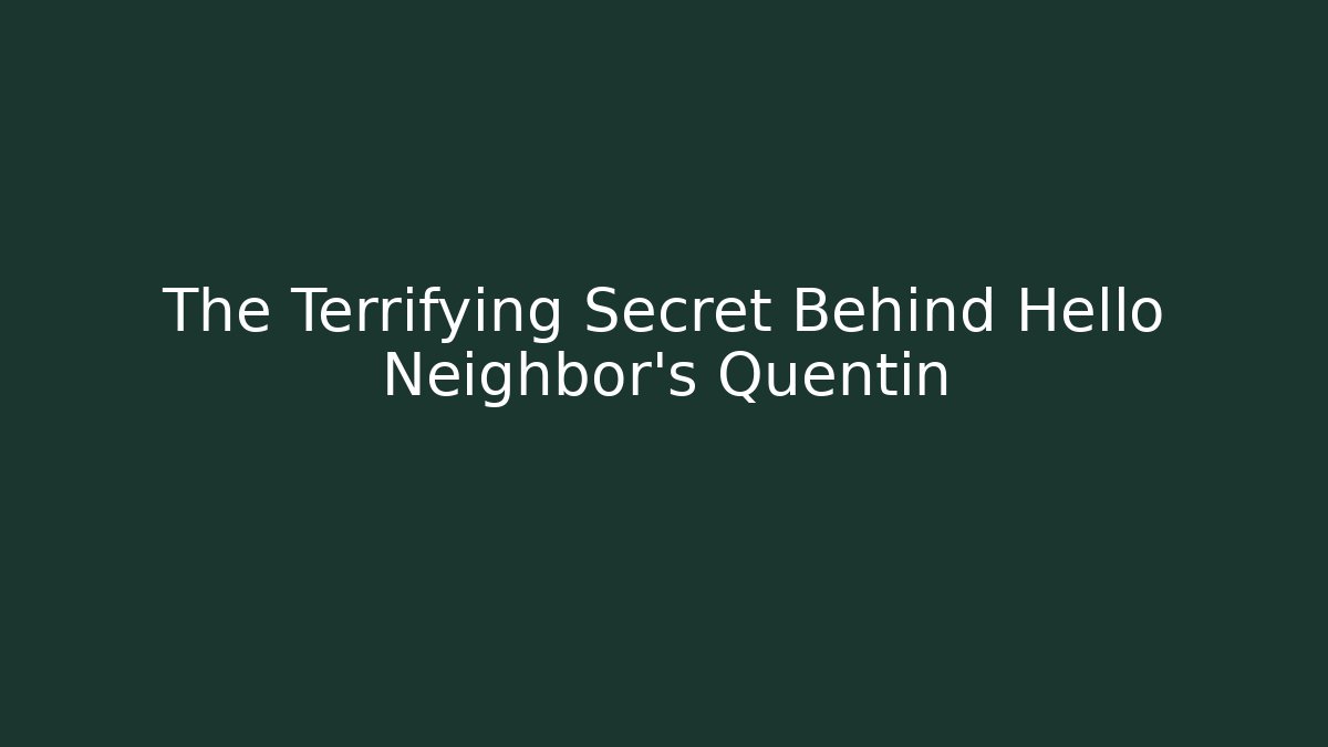 The Terrifying Secret Behind Hello Neighbor's Quentin