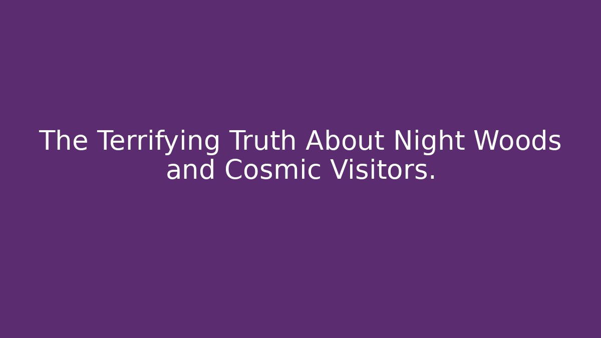 The Terrifying Truth About Night Woods and Cosmic Visitors.