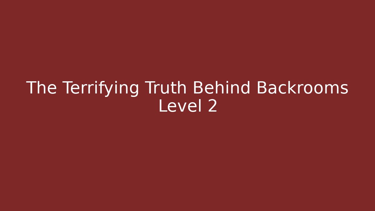 The Terrifying Truth Behind Backrooms Level 2