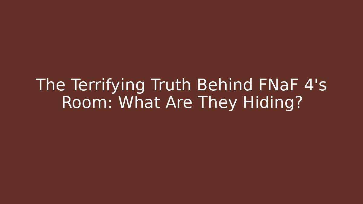 The Terrifying Truth Behind FNaF 4's Room: What Are They Hiding?