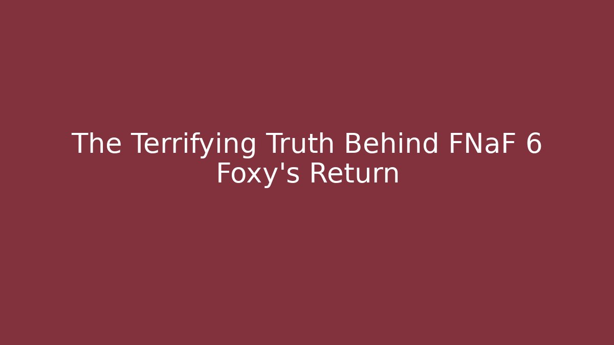 The Terrifying Truth Behind FNaF 6 Foxy's Return