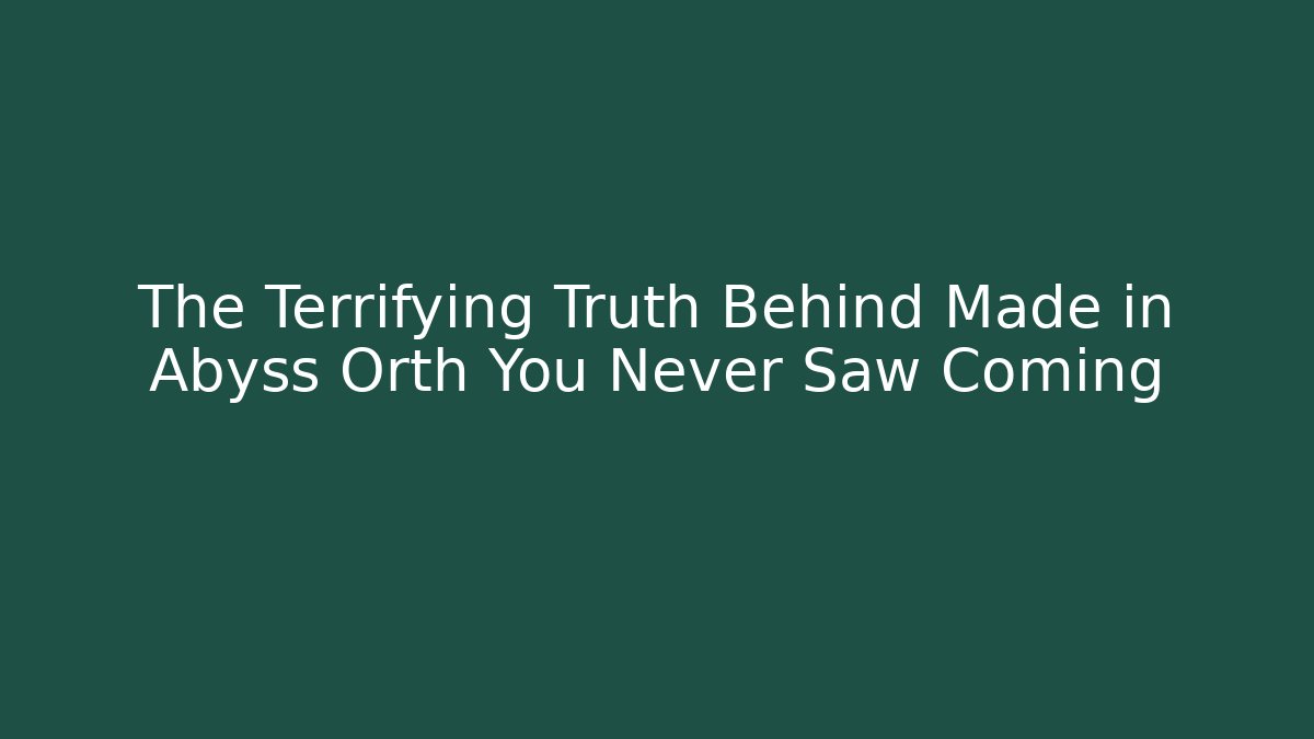 The Terrifying Truth Behind Made in Abyss Orth You Never Saw Coming