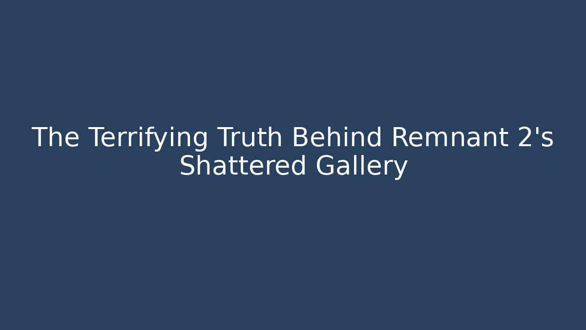 The Terrifying Truth Behind Remnant 2's Shattered Gallery