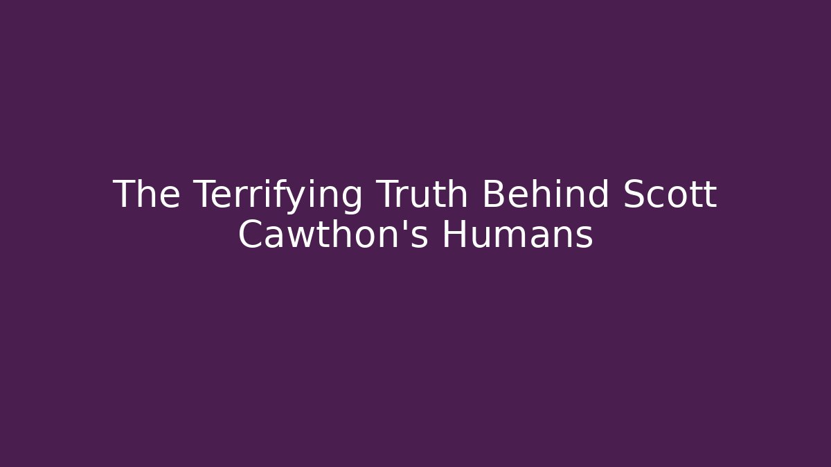 The Terrifying Truth Behind Scott Cawthon's Humans