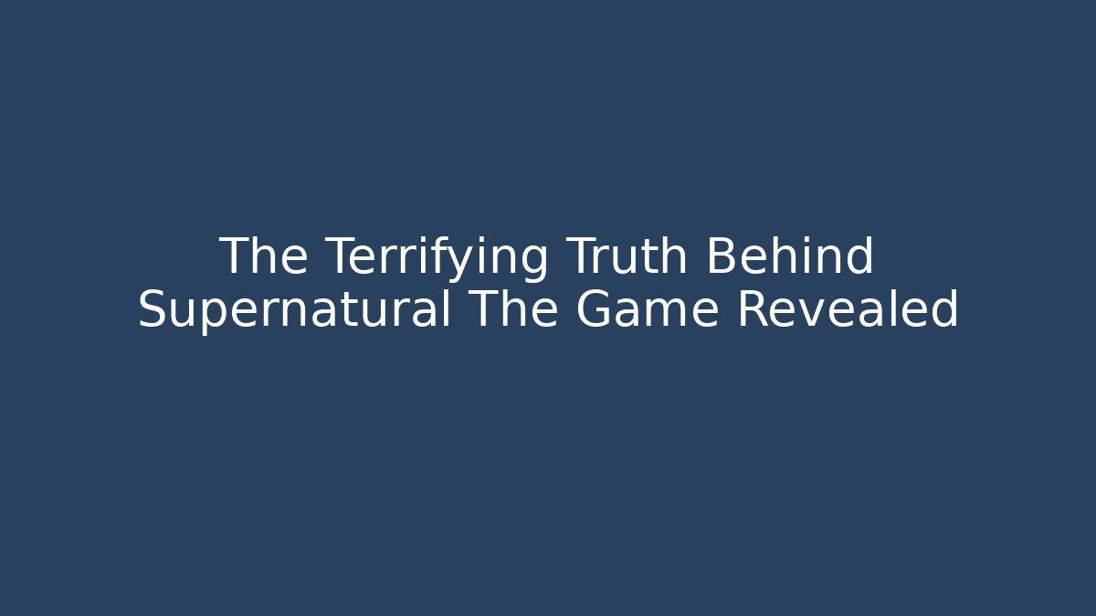 The Terrifying Truth Behind Supernatural The Game Revealed