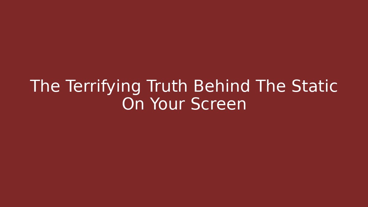 The Terrifying Truth Behind The Static On Your Screen