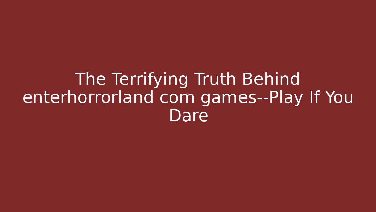 The Terrifying Truth Behind enterhorrorland com games—Play If You Dare