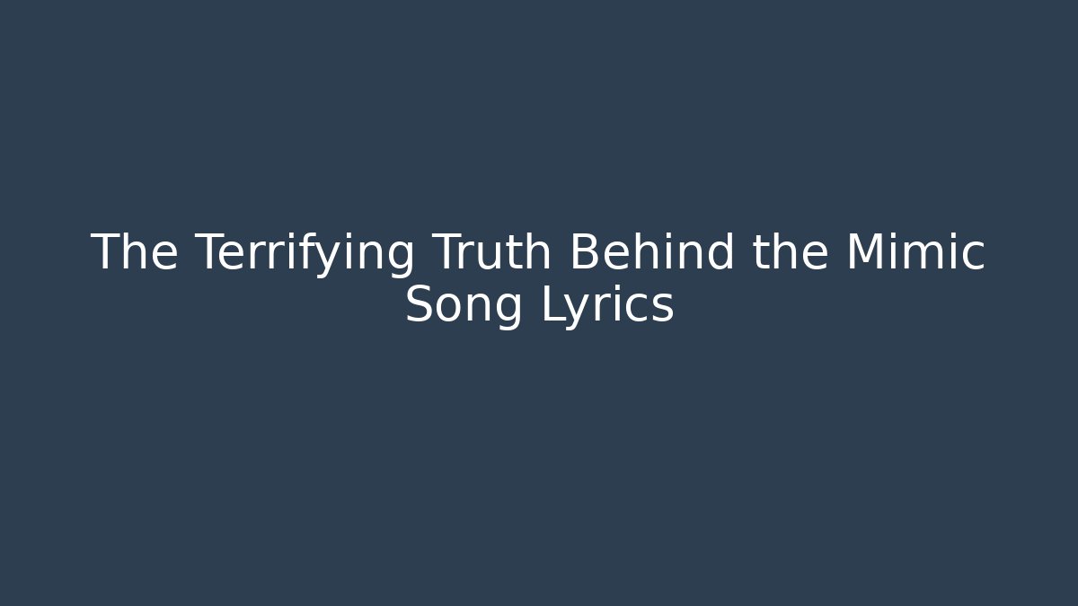 The Terrifying Truth Behind the Mimic Song Lyrics
