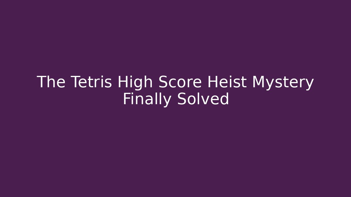 The Tetris High Score Heist Mystery Finally Solved