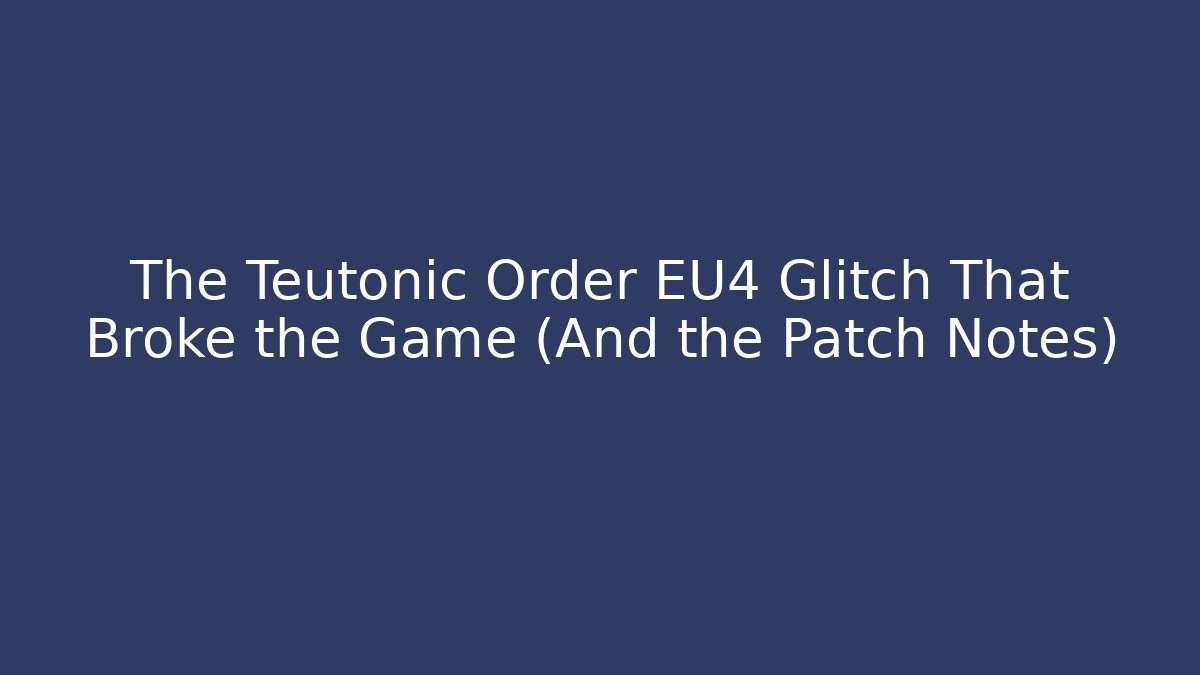The Teutonic Order EU4 Glitch That Broke the Game (And the Patch Notes)