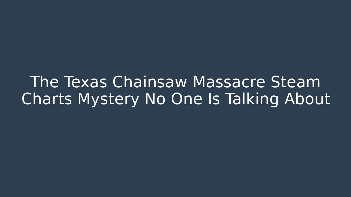 The Texas Chainsaw Massacre Steam Charts Mystery No One Is Talking About