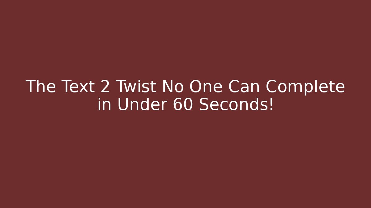 The Text 2 Twist No One Can Complete in Under 60 Seconds!