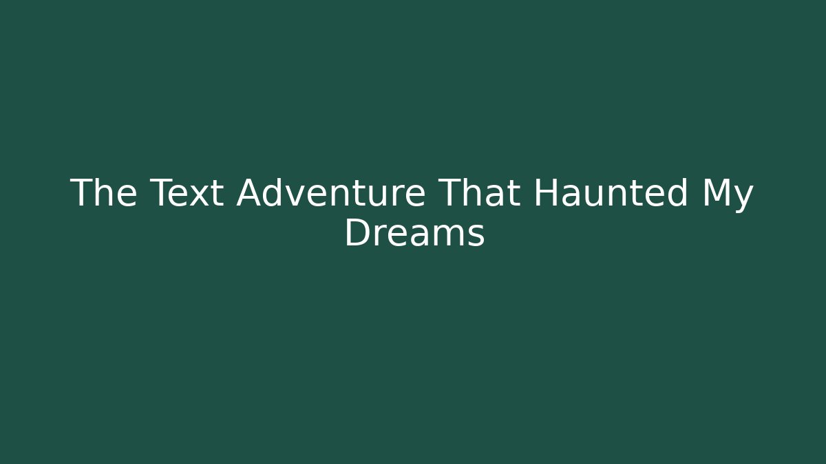 The Text Adventure That Haunted My Dreams