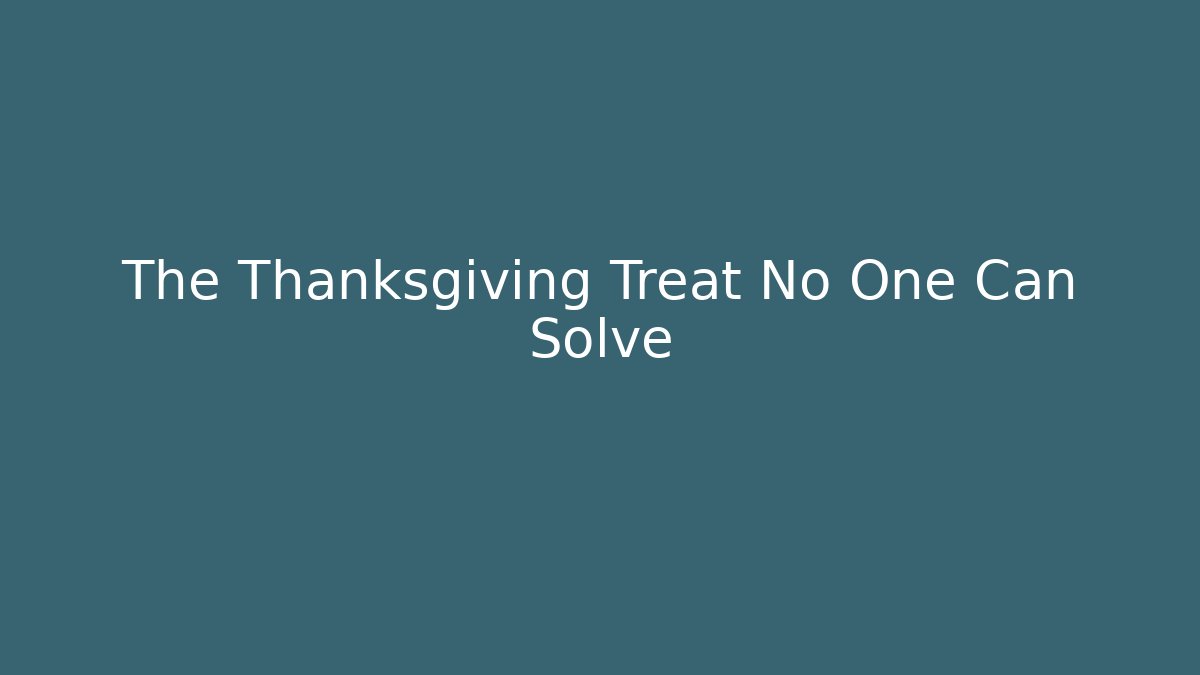 The Thanksgiving Treat No One Can Solve