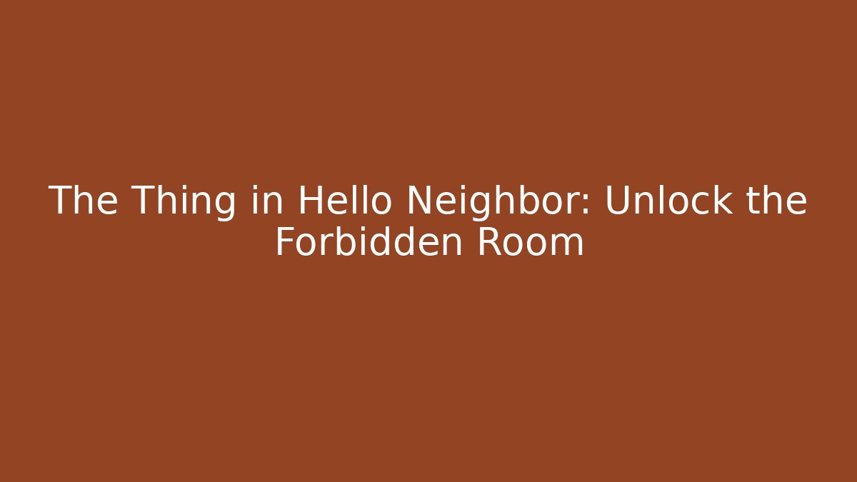 The Thing in Hello Neighbor: Unlock the Forbidden Room