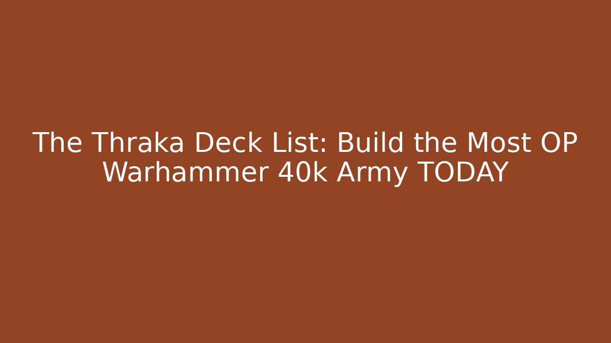 The Thraka Deck List: Build the Most OP Warhammer 40k Army TODAY