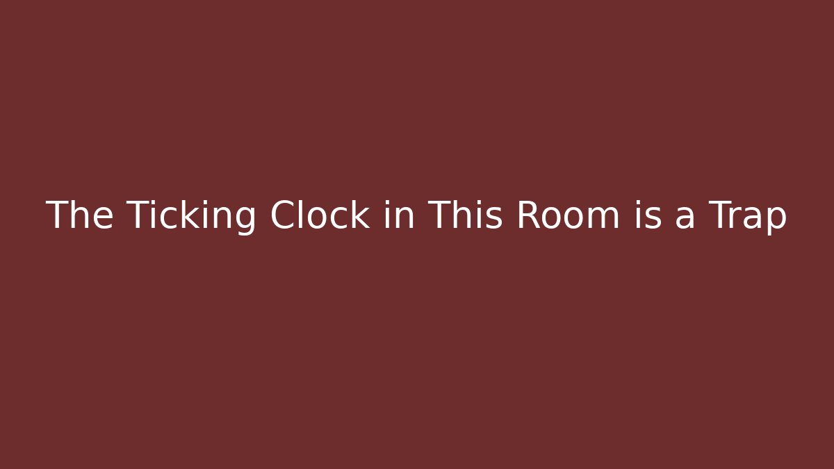 The Ticking Clock in This Room is a Trap