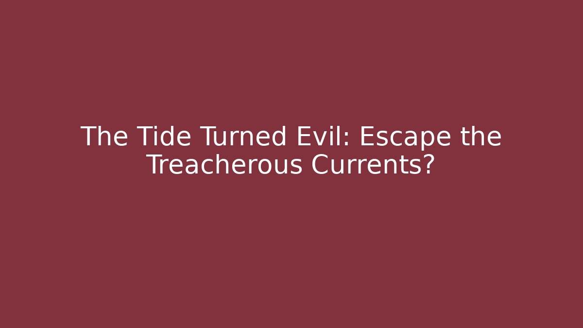 The Tide Turned Evil: Escape the Treacherous Currents?
