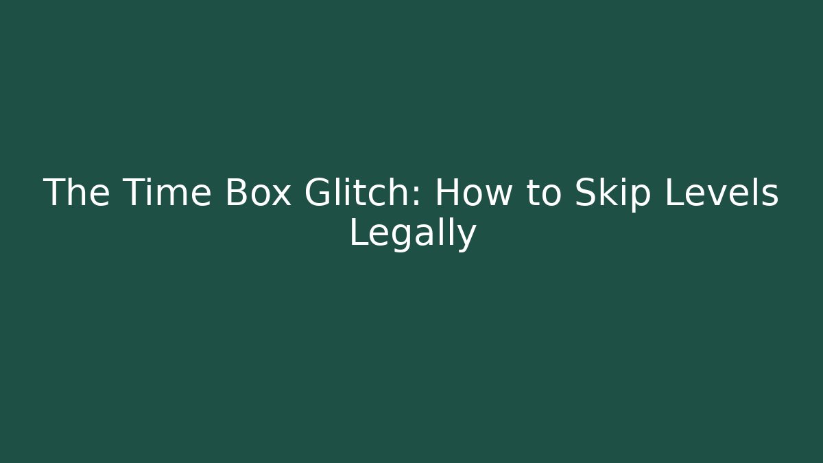 The Time Box Glitch: How to Skip Levels Legally