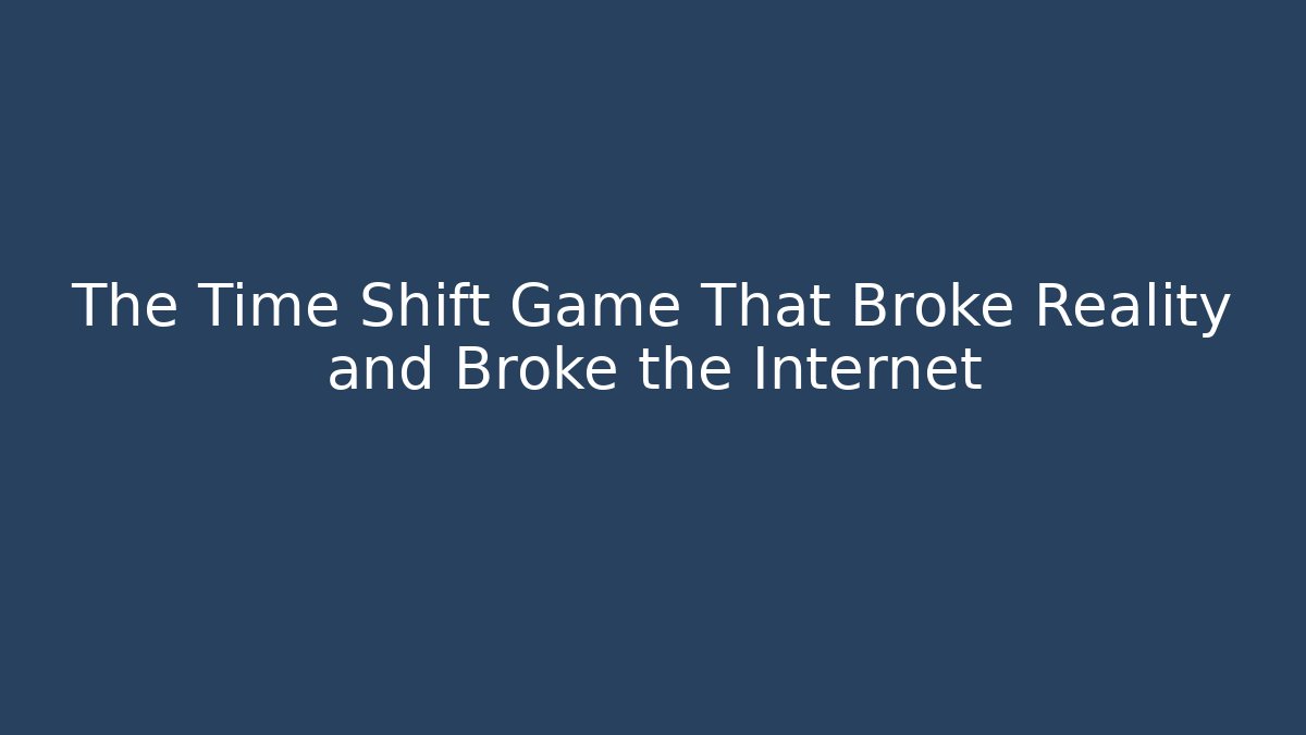 The Time Shift Game That Broke Reality and Broke the Internet
