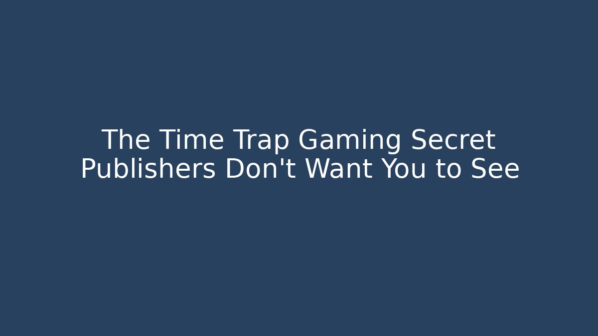 The Time Trap Gaming Secret Publishers Don’t Want You to See