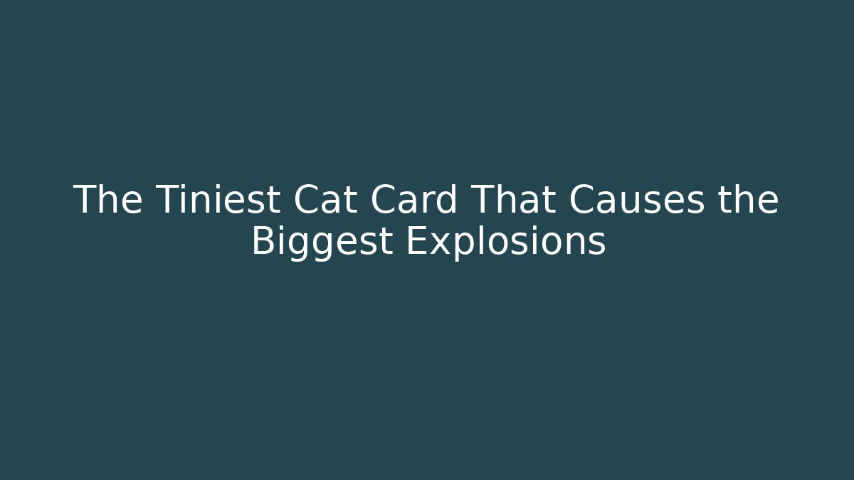The Tiniest Cat Card That Causes the Biggest Explosions
