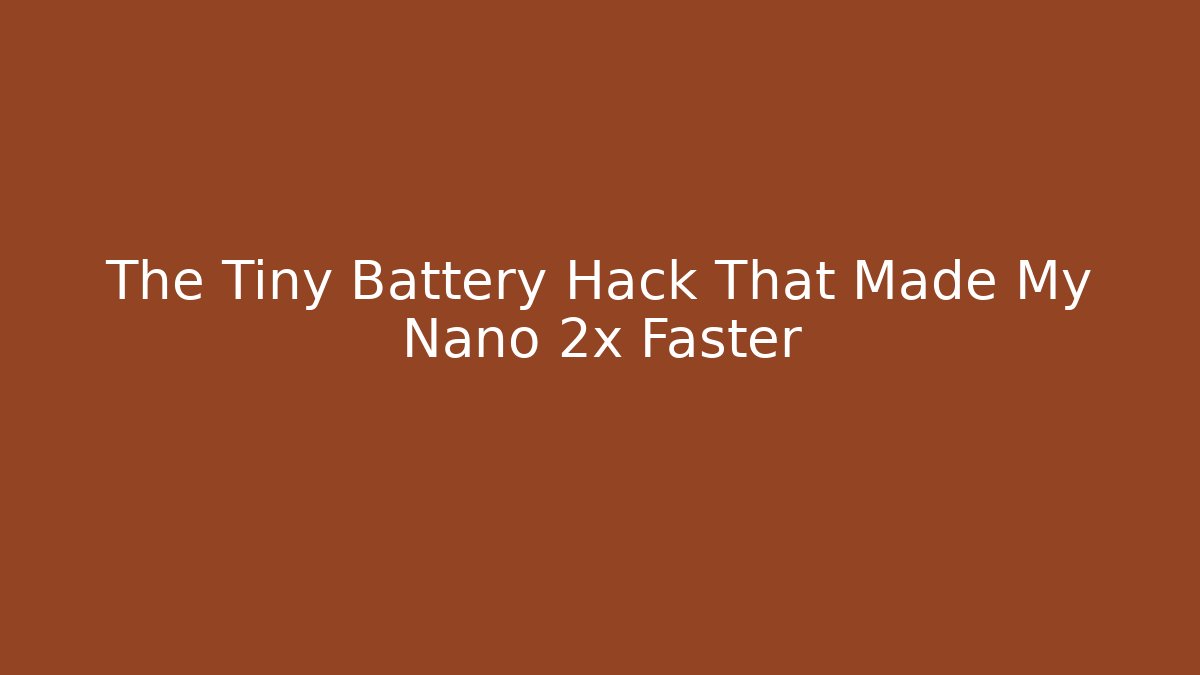The Tiny Battery Hack That Made My Nano 2x Faster