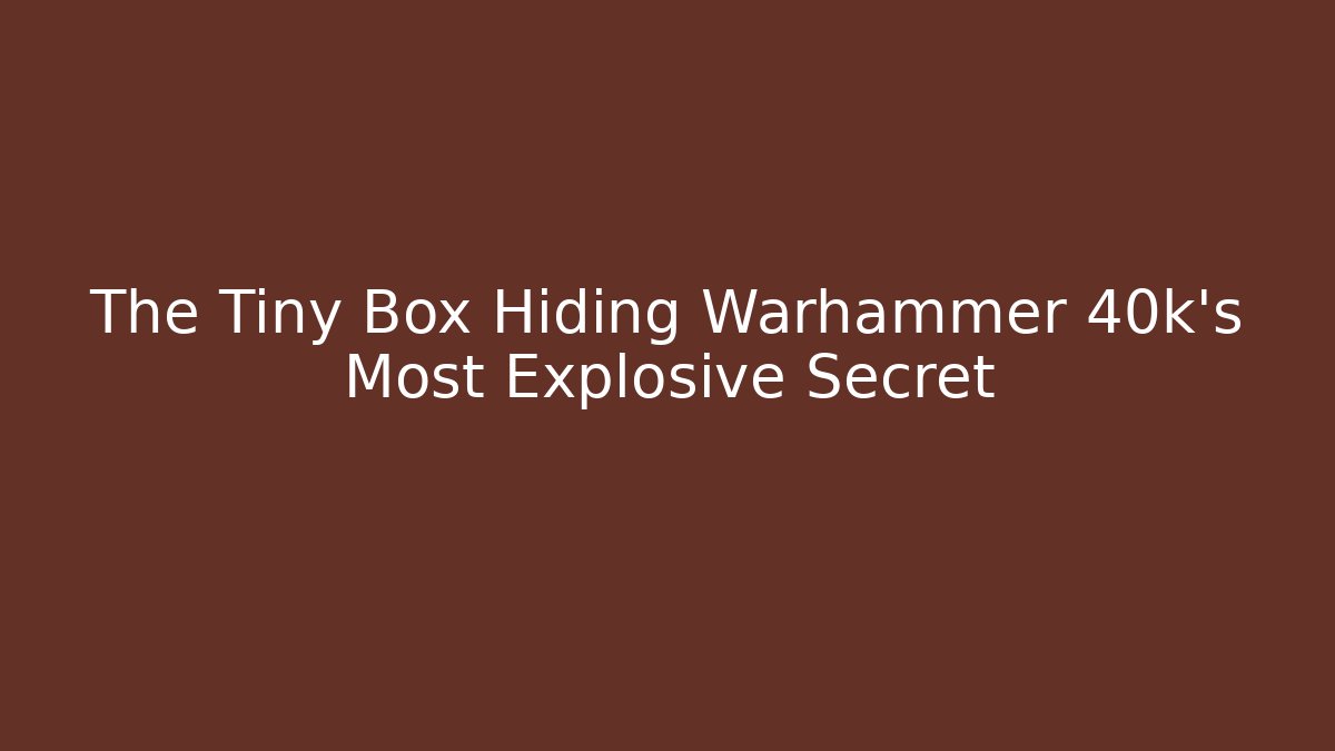 The Tiny Box Hiding Warhammer 40k’s Most Explosive Secret