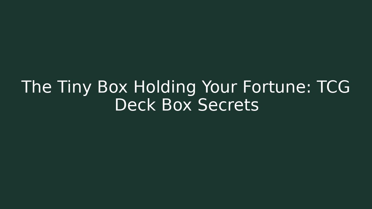 The Tiny Box Holding Your Fortune: TCG Deck Box Secrets