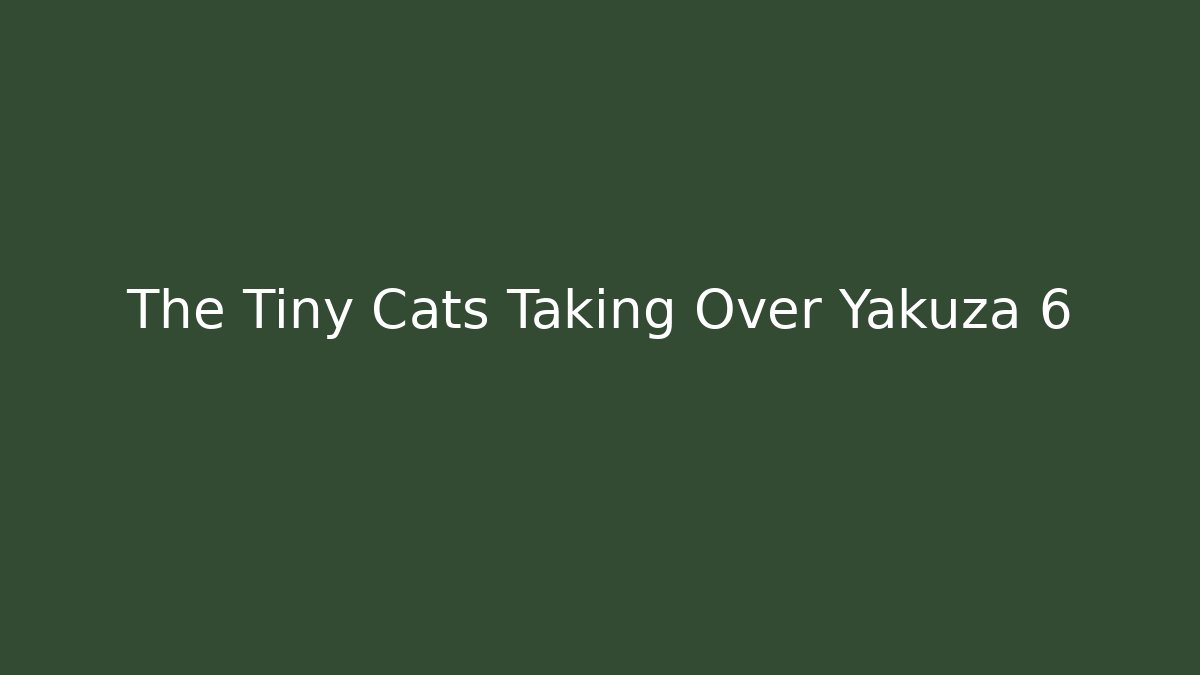 The Tiny Cats Taking Over Yakuza 6