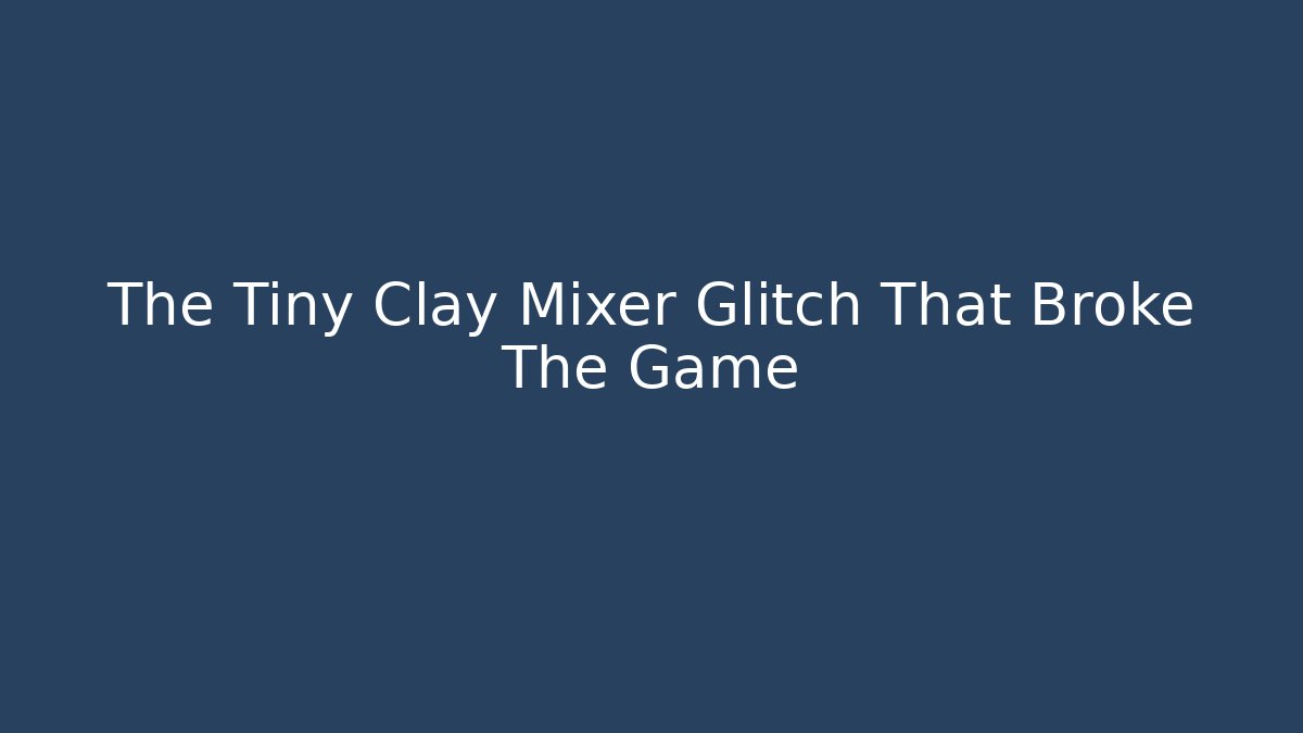 The Tiny Clay Mixer Glitch That Broke The Game