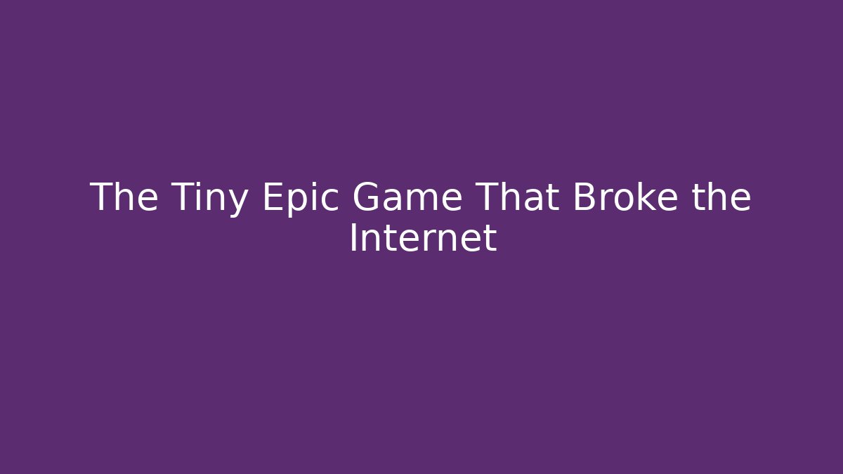 The Tiny Epic Game That Broke the Internet