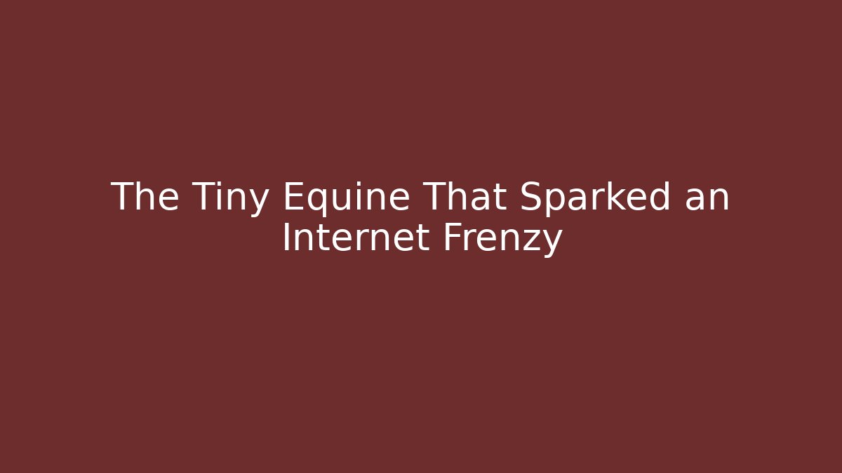 The Tiny Equine That Sparked an Internet Frenzy
