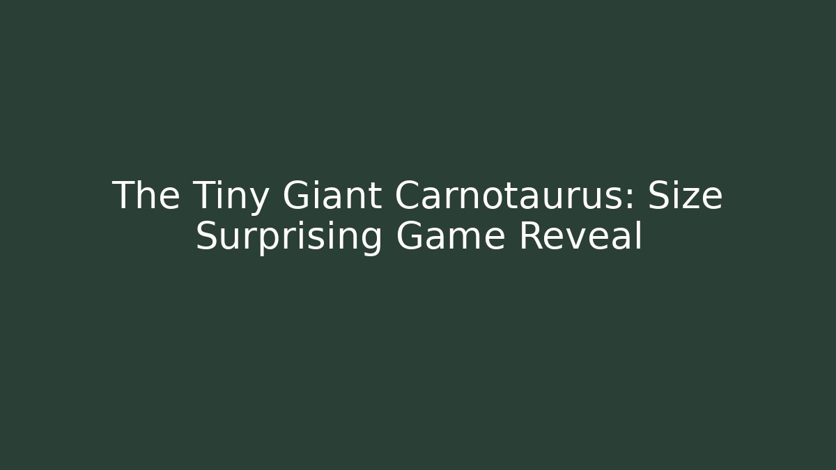The Tiny Giant Carnotaurus: Size Surprising Game Reveal