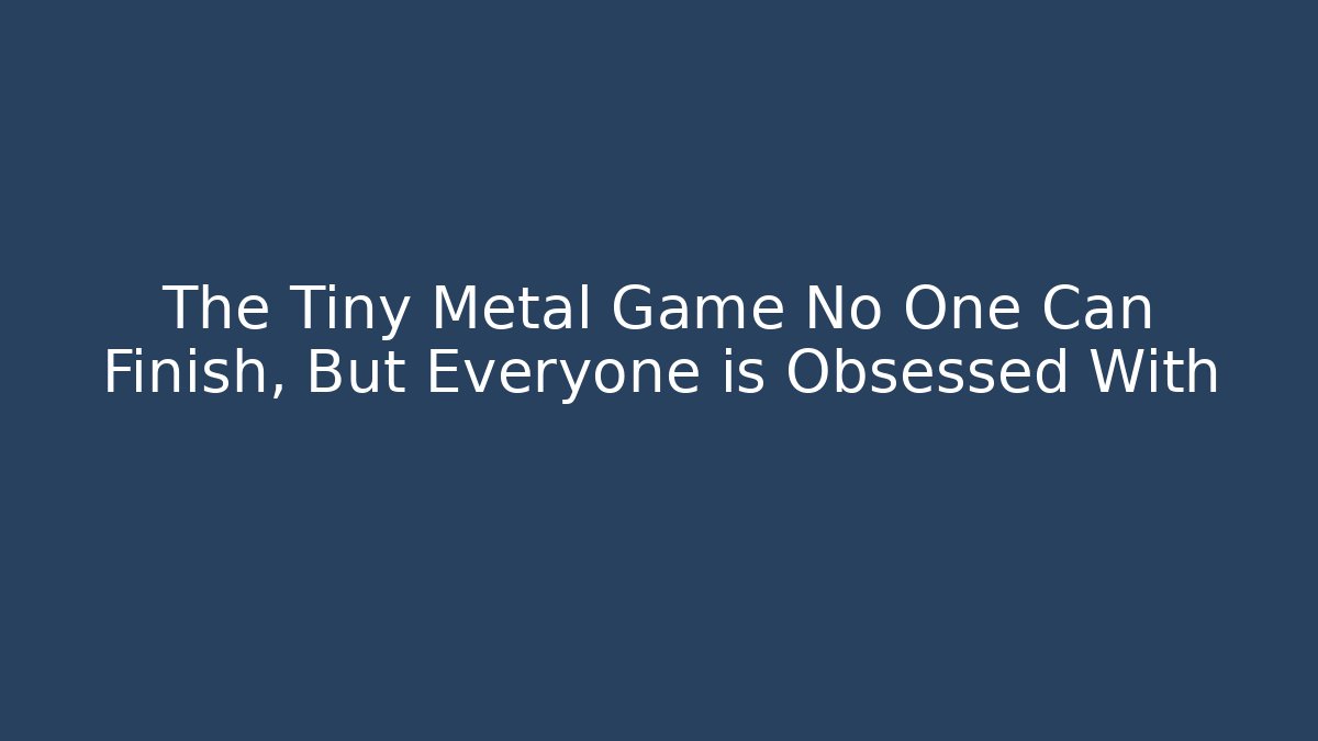 The Tiny Metal Game No One Can Finish, But Everyone is Obsessed With