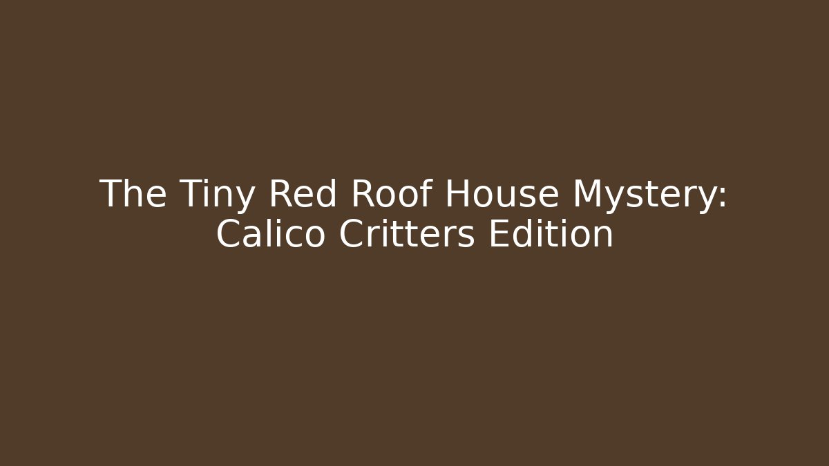 The Tiny Red Roof House Mystery: Calico Critters Edition