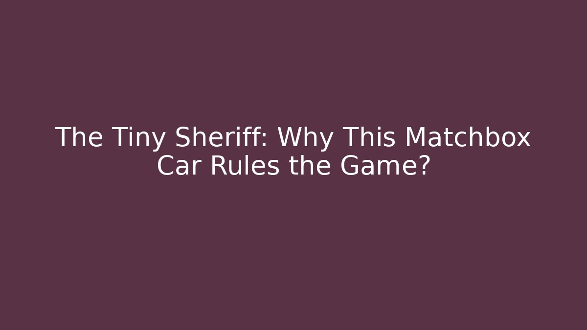 The Tiny Sheriff: Why This Matchbox Car Rules the Game?