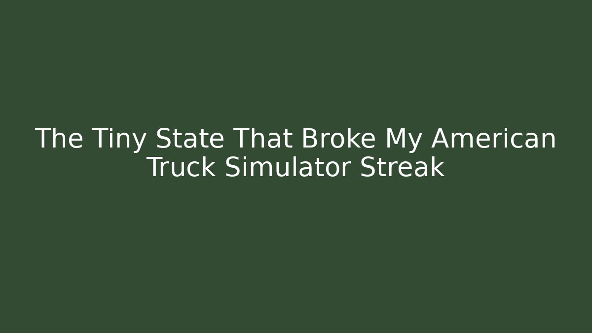 The Tiny State That Broke My American Truck Simulator Streak